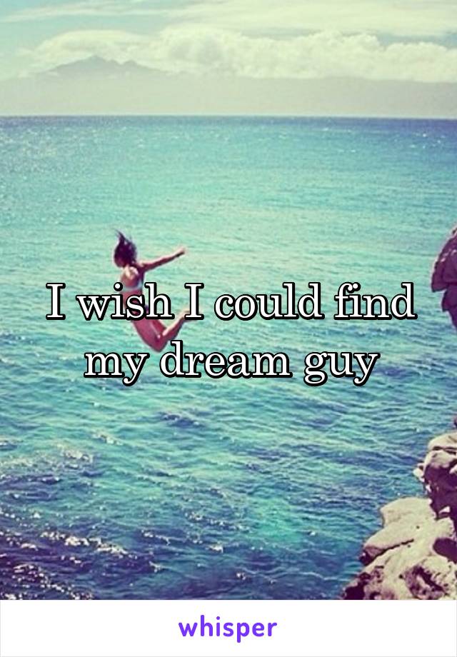 I wish I could find my dream guy