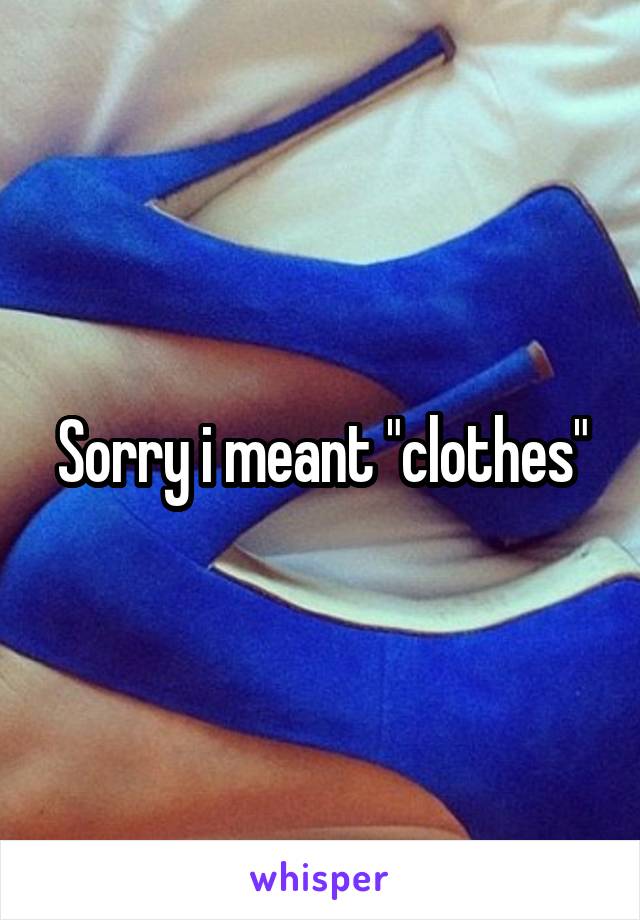 Sorry i meant "clothes"