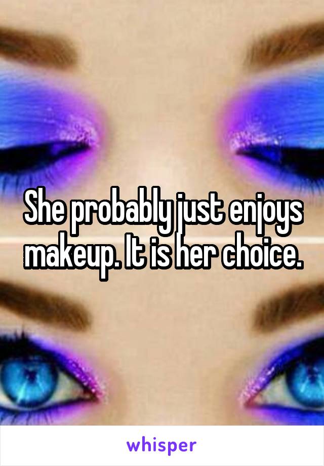 She probably just enjoys makeup. It is her choice.