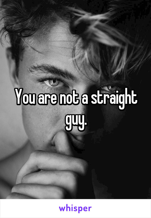 You are not a straight guy.