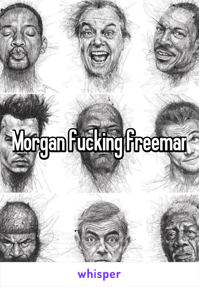 Morgan fucking freeman