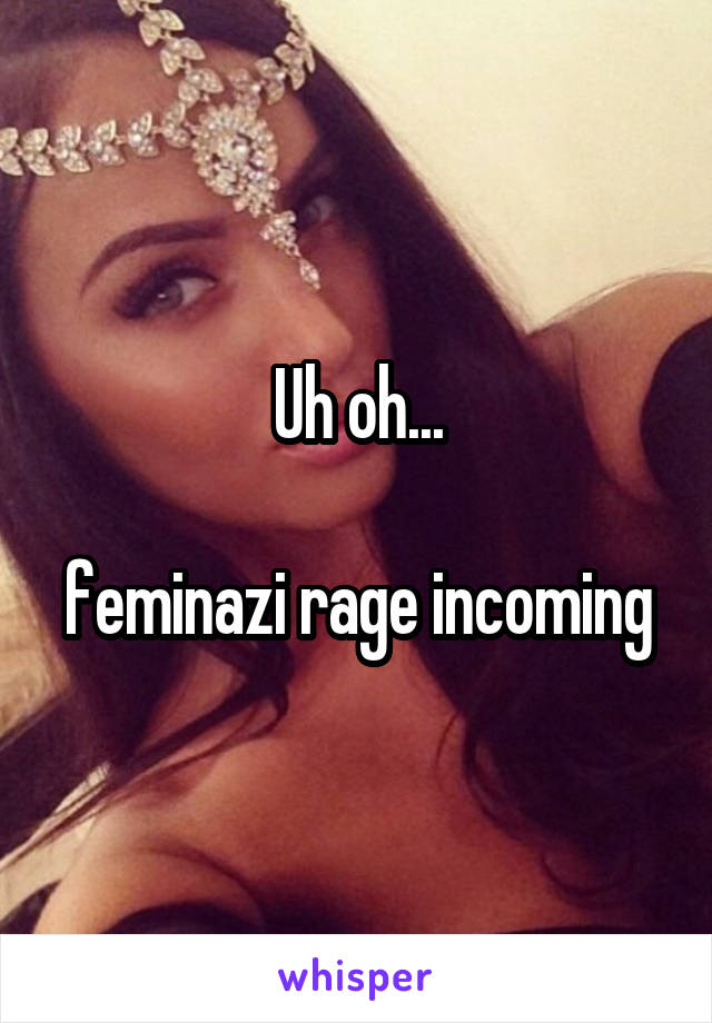Uh oh...

feminazi rage incoming