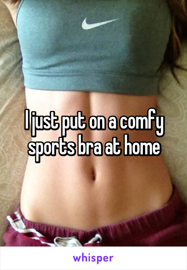 I just put on a comfy sports bra at home