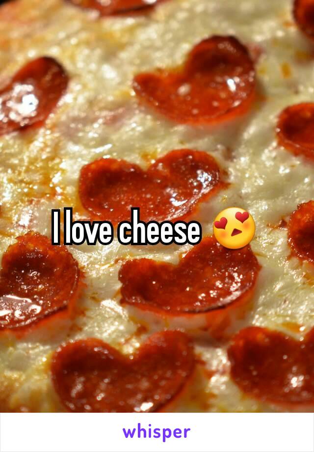 I love cheese 😍