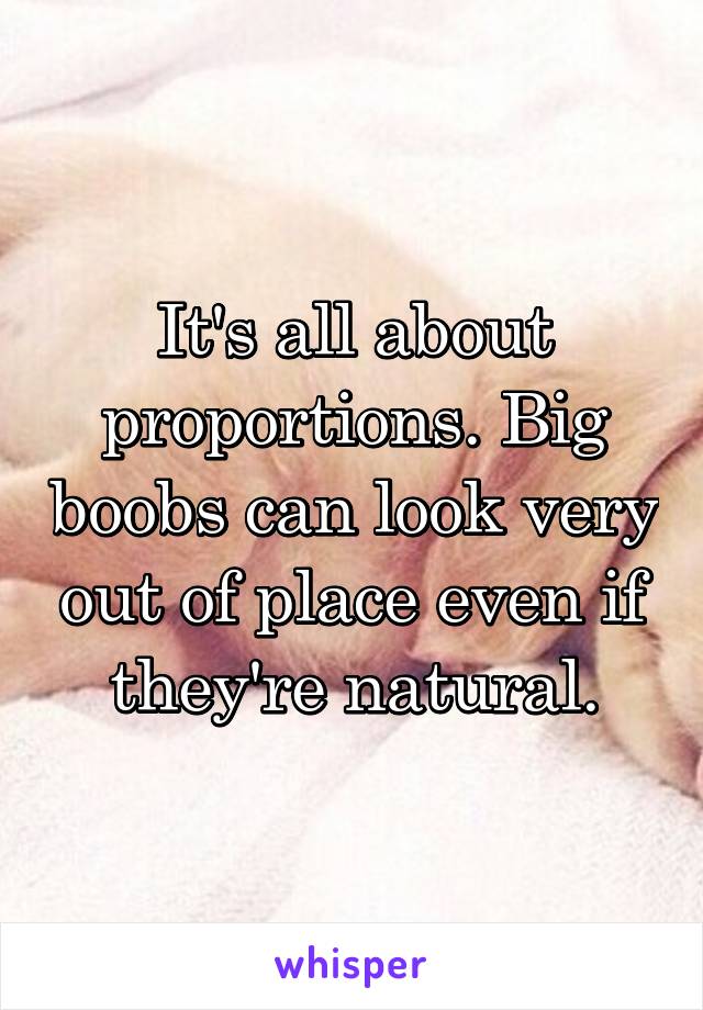 It's all about proportions. Big boobs can look very out of place even if they're natural.