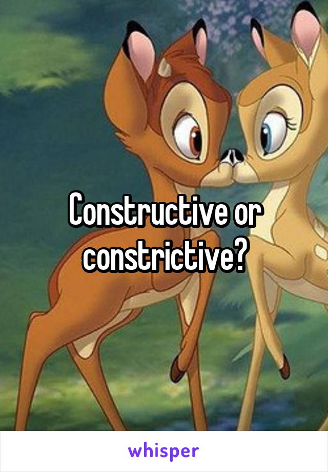 Constructive or constrictive?