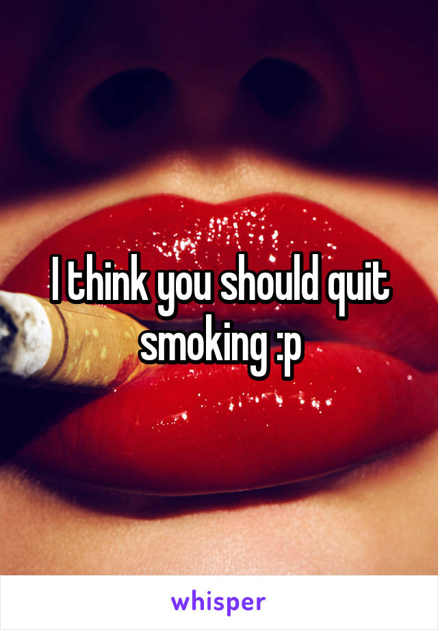 I think you should quit smoking :p