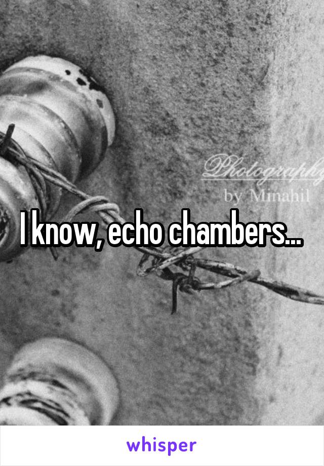 I know, echo chambers... 