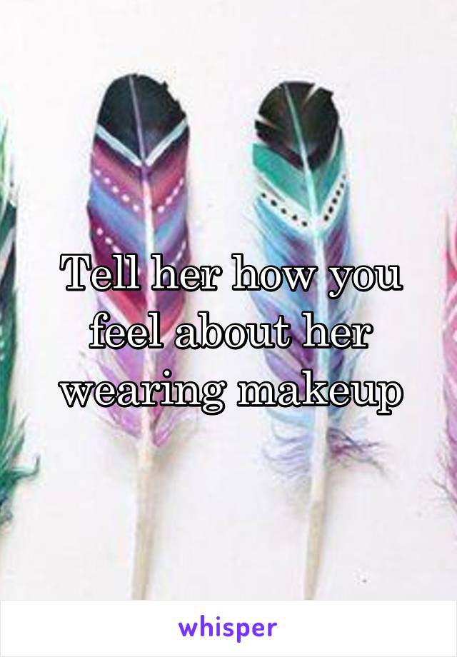 Tell her how you feel about her wearing makeup