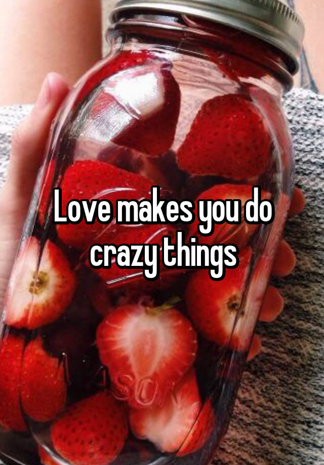 love-makes-you-do-crazy-things