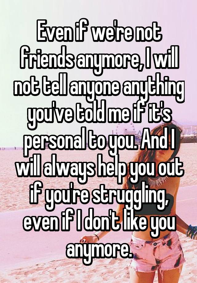 even-if-we-re-not-friends-anymore-i-will-not-tell-anyone-anything-you