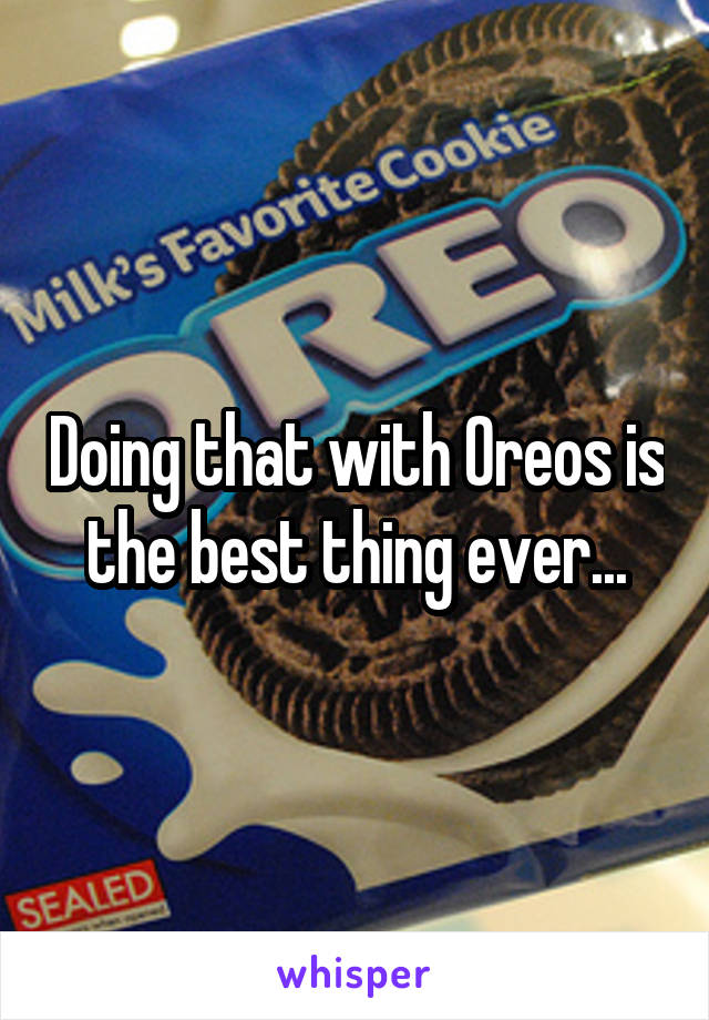 Doing that with Oreos is the best thing ever...