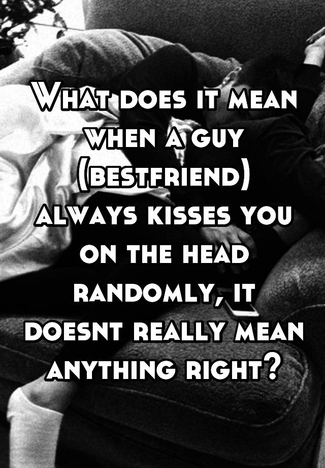 what-does-it-mean-when-a-guy-bestfriend-always-kisses-you-on-the-head