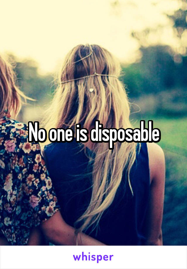 No one is disposable