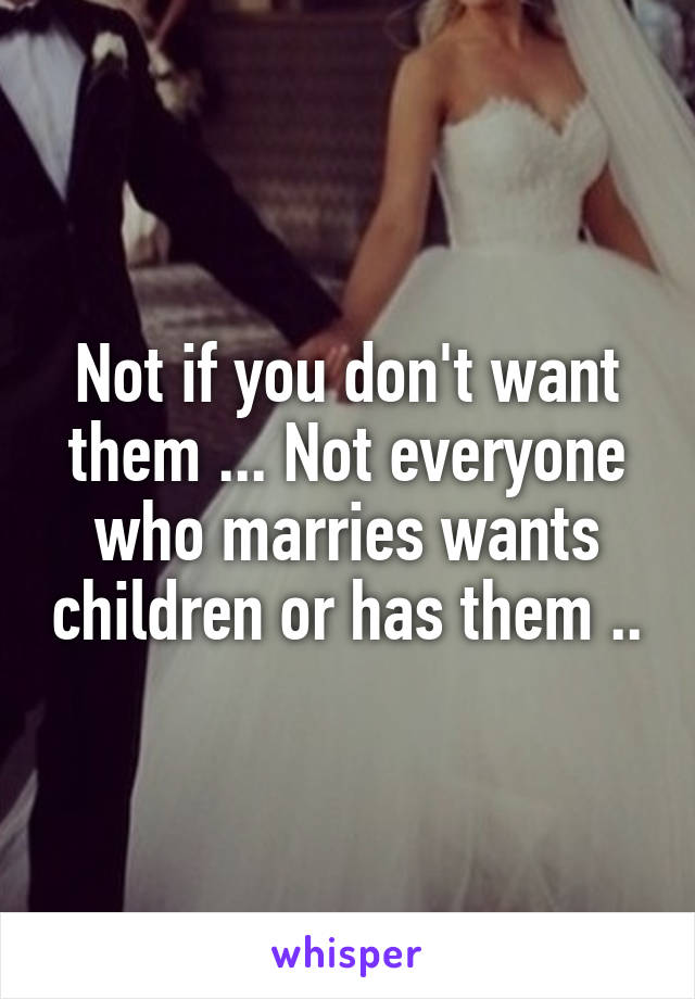 Not if you don't want them ... Not everyone who marries wants children or has them ..