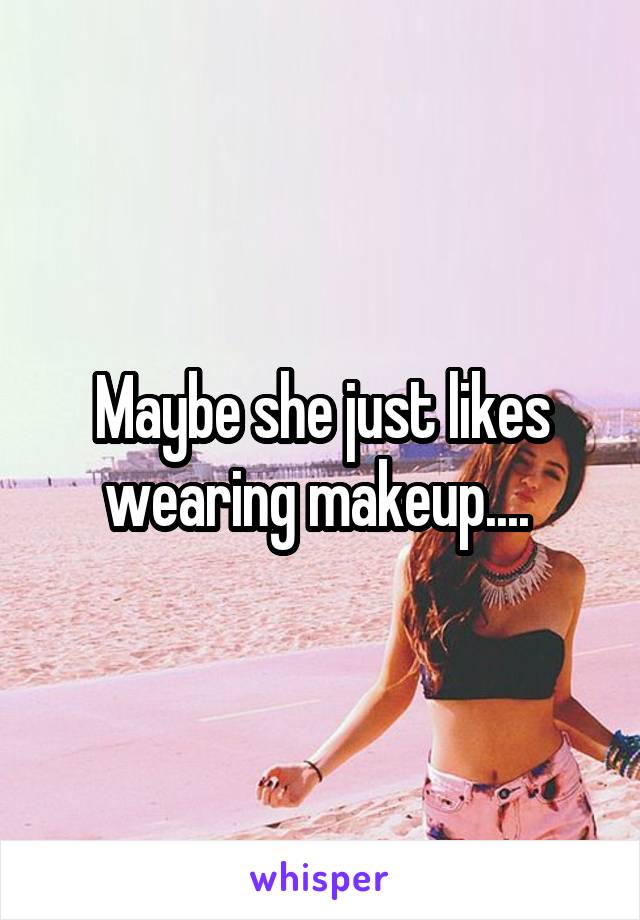 Maybe she just likes wearing makeup.... 