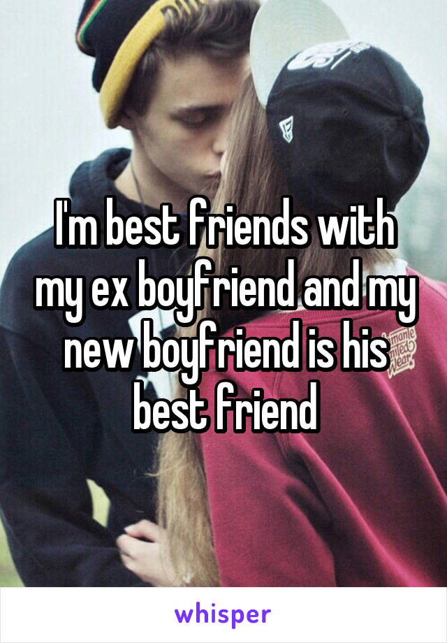 I'm best friends with my ex boyfriend and my new boyfriend is his best friend