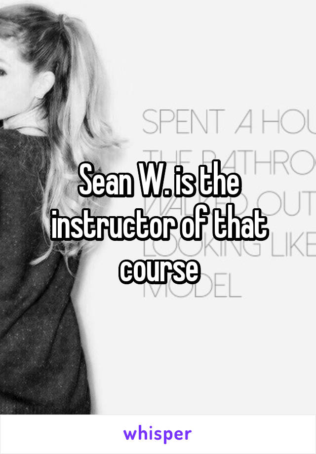 Sean W. is the instructor of that course