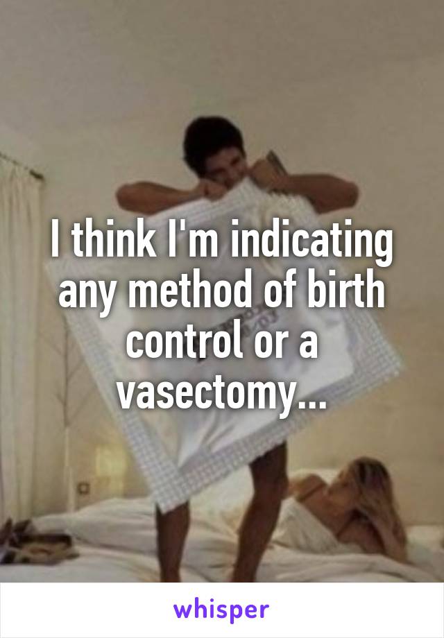 I think I'm indicating any method of birth control or a vasectomy...