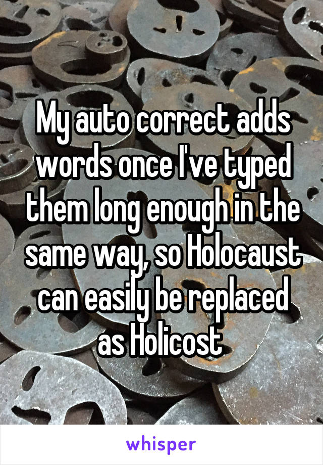 My auto correct adds words once I've typed them long enough in the same way, so Holocaust can easily be replaced as Holicost 