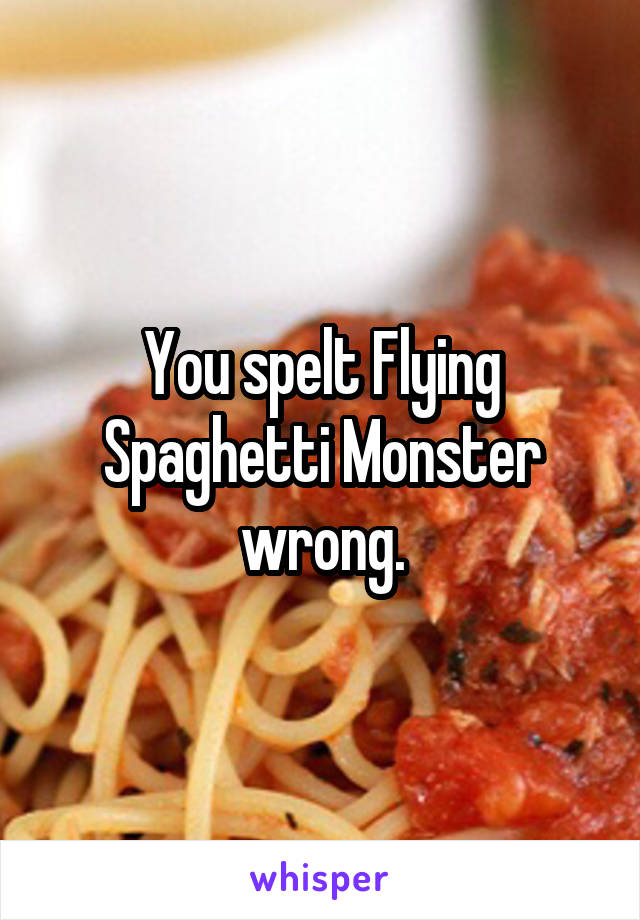 You spelt Flying Spaghetti Monster wrong.