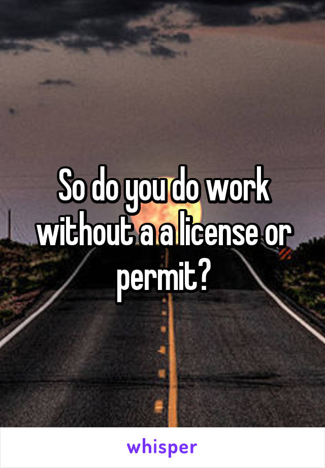 so-do-you-do-work-without-a-a-license-or-permit