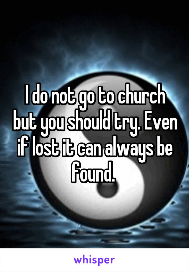 I do not go to church but you should try. Even if lost it can always be found. 