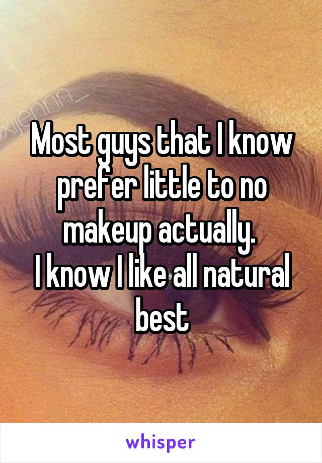 Most guys that I know prefer little to no makeup actually. 
I know I like all natural best