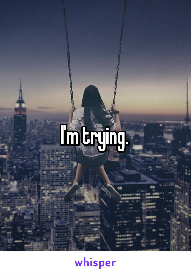 I'm trying. 