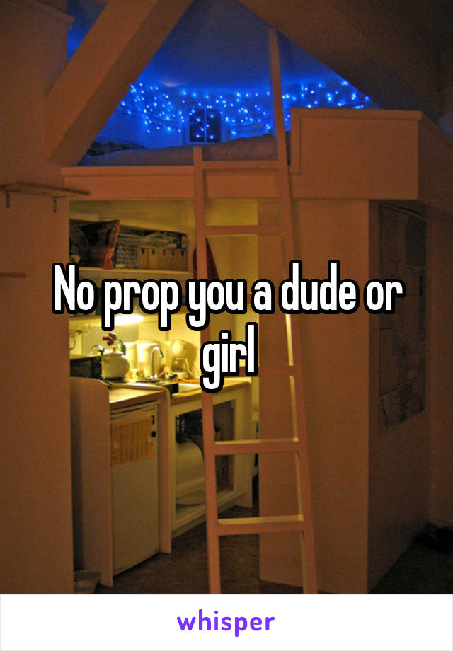 No prop you a dude or girl