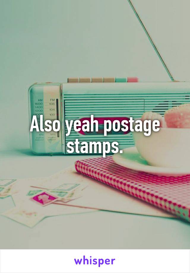 Also yeah postage stamps.