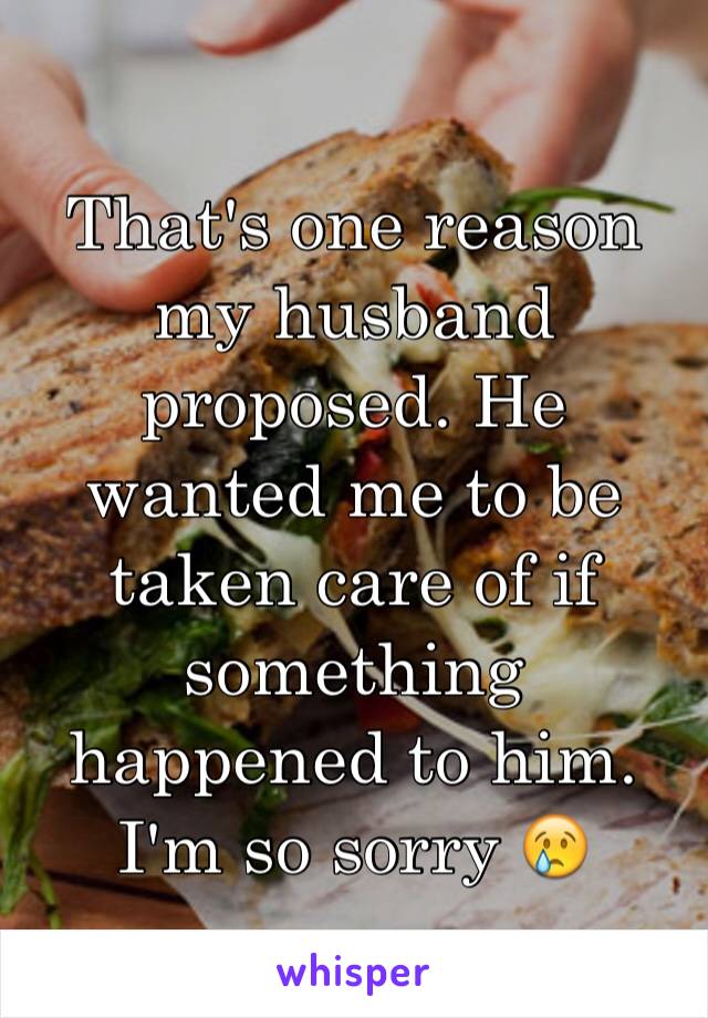 That's one reason my husband proposed. He wanted me to be taken care of if something happened to him. I'm so sorry 😢