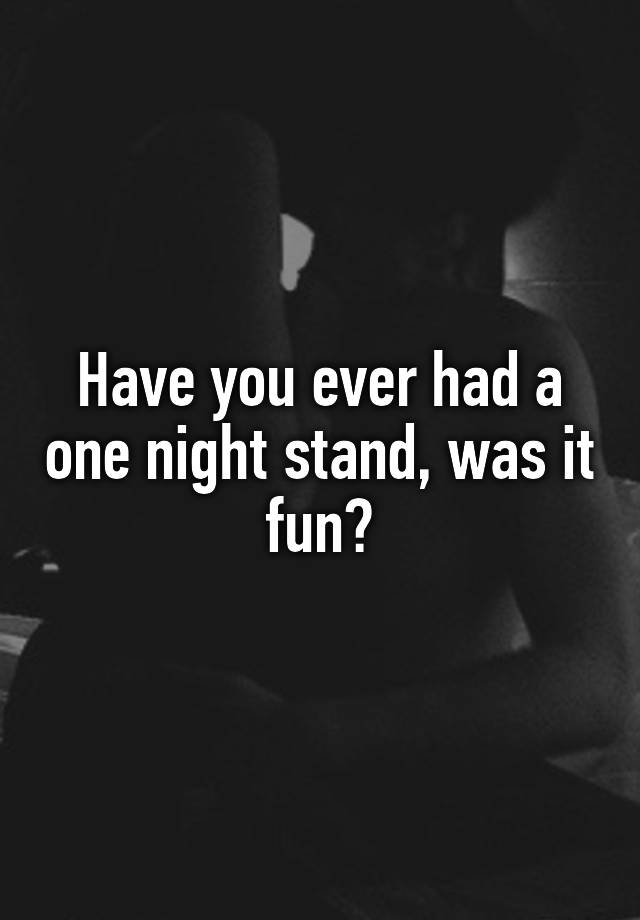 have-you-ever-had-a-one-night-stand-was-it-fun