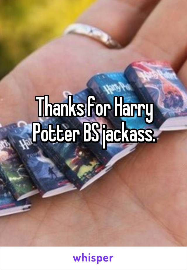 Thanks for Harry Potter BS jackass.
