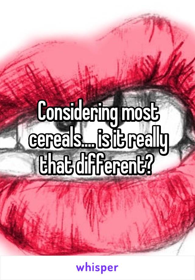 Considering most cereals.... is it really that different? 