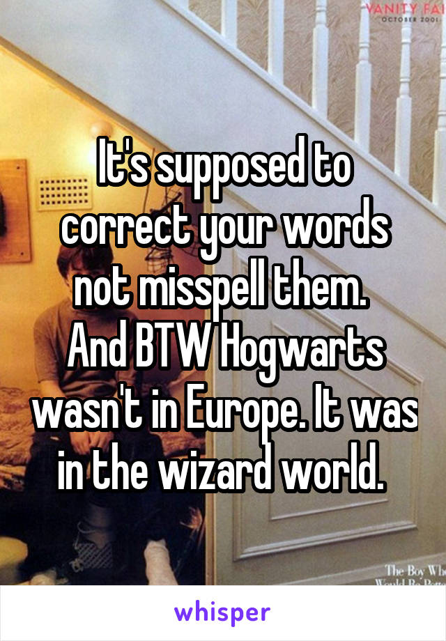 It's supposed to correct your words not misspell them. 
And BTW Hogwarts wasn't in Europe. It was in the wizard world. 