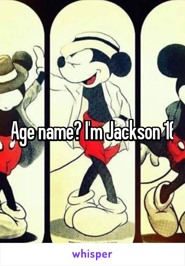 Age name? I'm Jackson 16