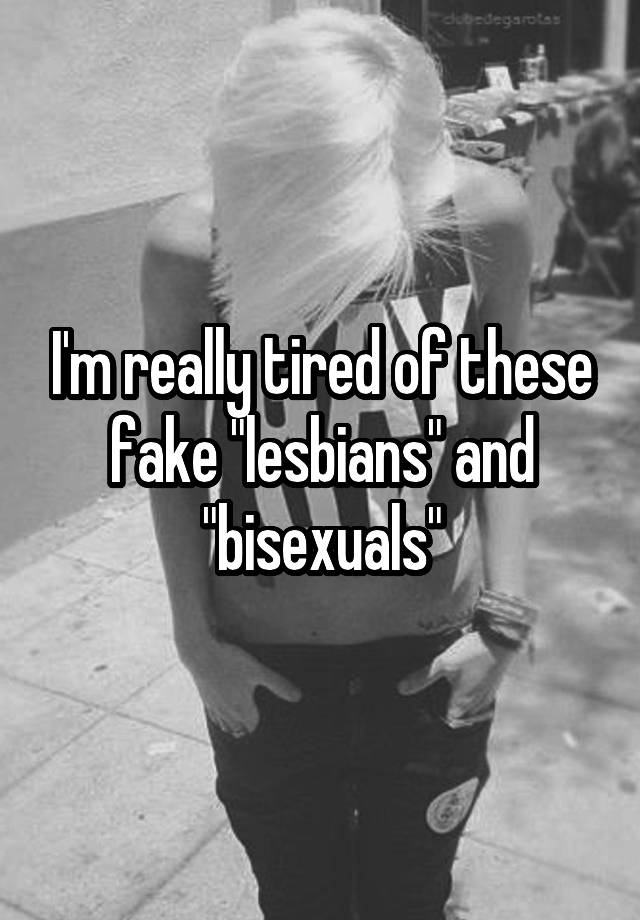 Im Really Tired Of These Fake Lesbians And Bisexuals