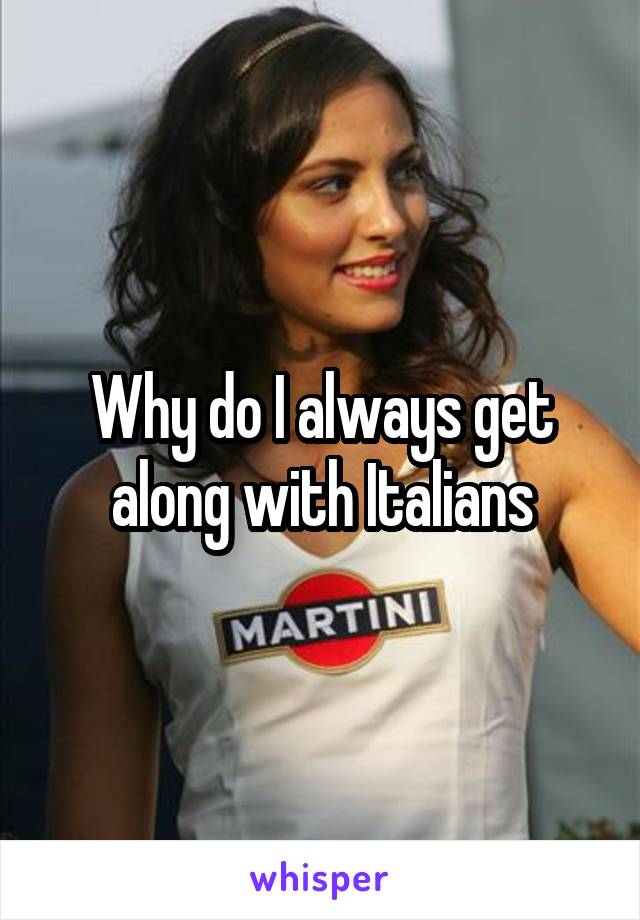 why-do-i-always-get-along-with-italians