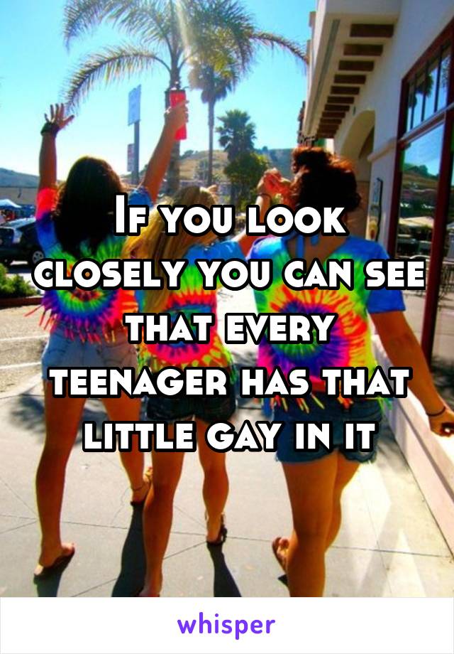 If you look closely you can see that every teenager has that little gay in it