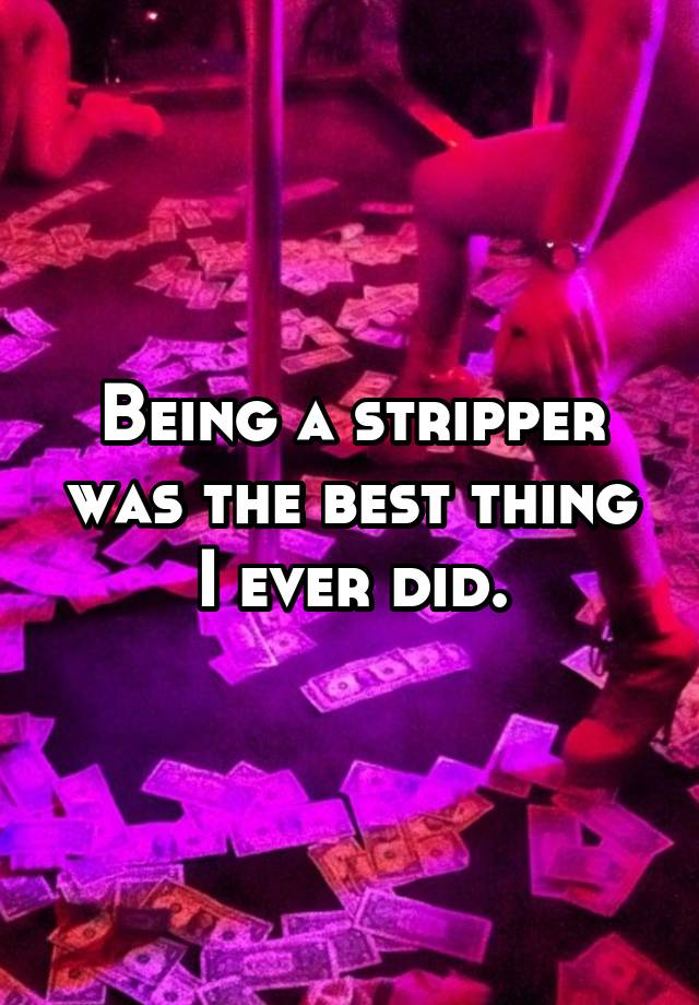 Being a stripper was the best thing I ever did.