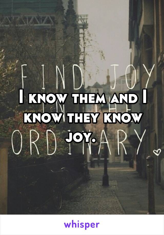 I know them and I know they know joy. 