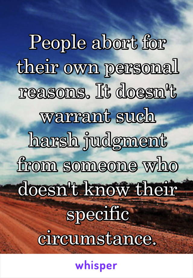 People abort for their own personal reasons. It doesn't warrant such harsh judgment from someone who doesn't know their specific circumstance.