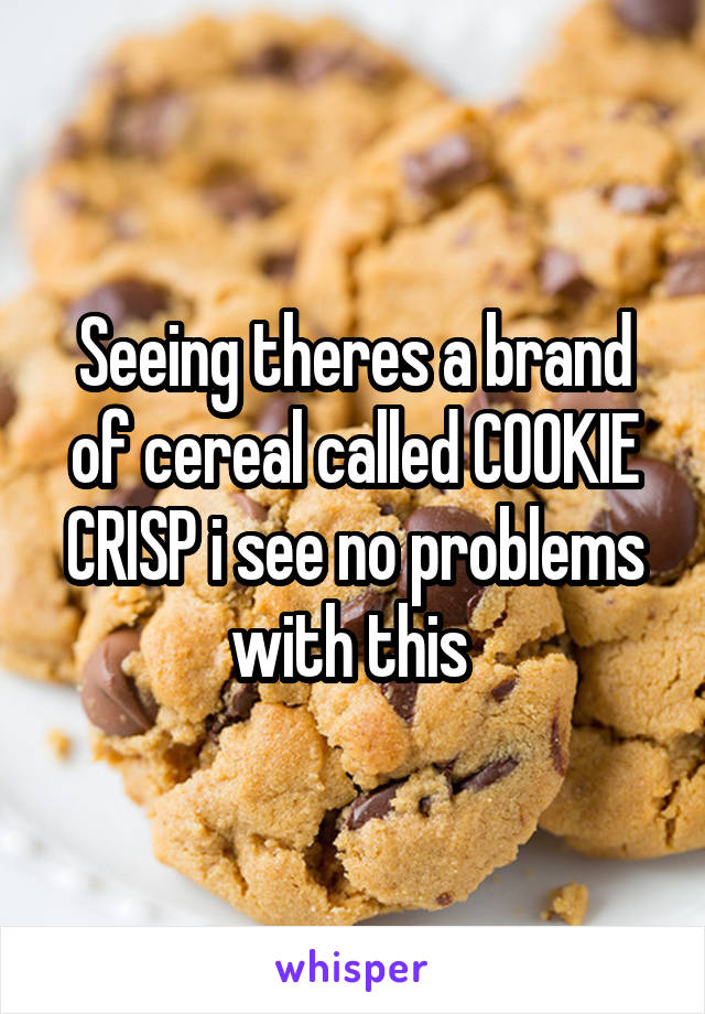 Seeing theres a brand of cereal called COOKIE CRISP i see no problems with this 