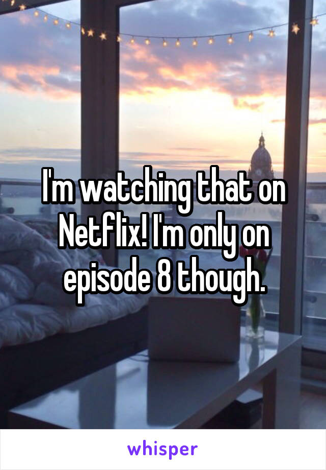 I'm watching that on Netflix! I'm only on episode 8 though.