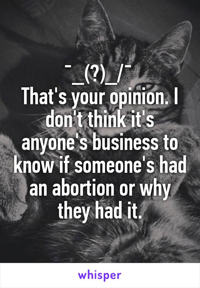 ¯\_(ツ)_/¯ 
That's your opinion. I don't think it's anyone's business to know if someone's had an abortion or why they had it.