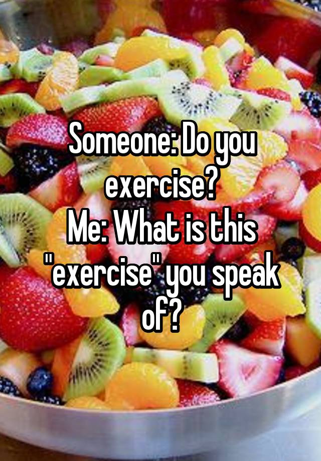 someone-do-you-exercise-me-what-is-this-exercise-you-speak-of