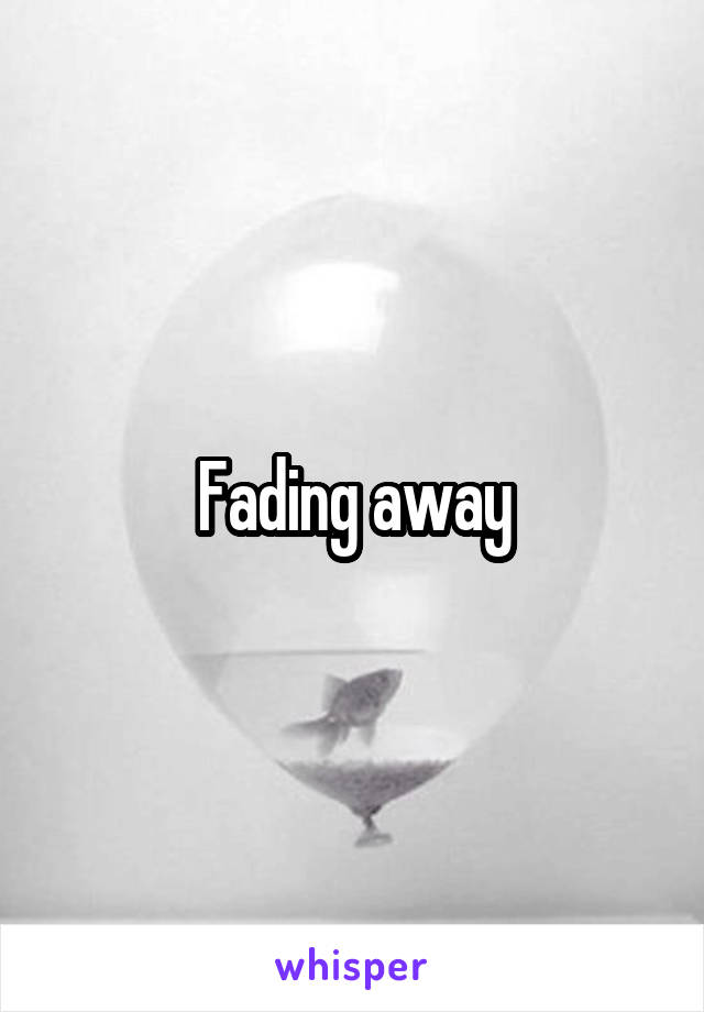 Fading away