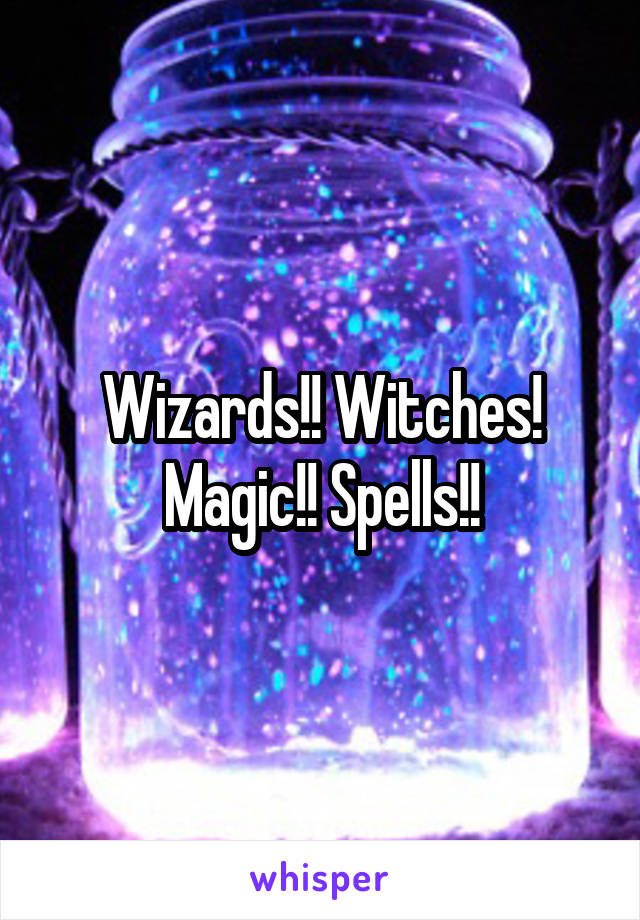 Wizards!! Witches! Magic!! Spells!!