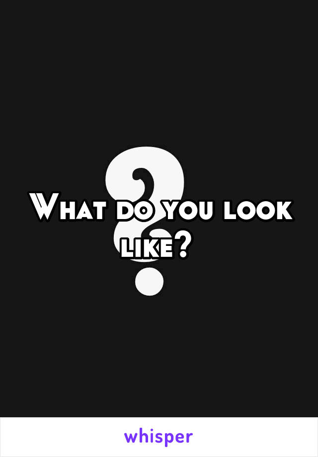 What do you look like? 